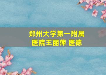 郑州大学第一附属医院王丽萍 医德